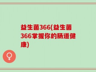 益生菌366(益生菌366掌握你的肠道健康)