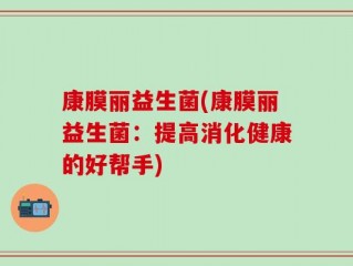 康膜丽益生菌(康膜丽益生菌：提高消化健康的好帮手)