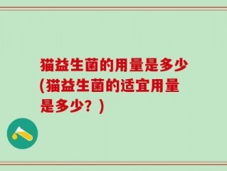 猫益生菌的用量是多少(猫益生菌的适宜用量是多少？)