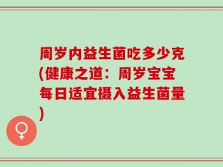 周岁内益生菌吃多少克(健康之道：周岁宝宝每日适宜摄入益生菌量)