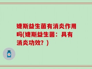 婕斯益生菌有消炎作用吗(婕斯益生菌：具有消炎功效？)