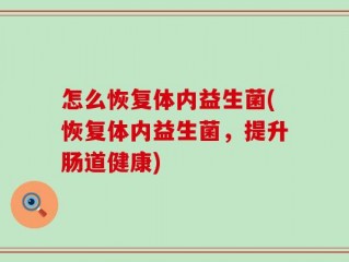 怎么恢复体内益生菌(恢复体内益生菌，提升肠道健康)