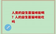 人类的益生菌猫咪能喝？人的益生菌猫咪能吃吗