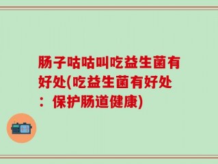 肠子咕咕叫吃益生菌有好处(吃益生菌有好处：保护肠道健康)