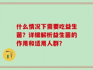 什么情况下需要吃益生菌？详细解析益生菌的作用和适用人群？