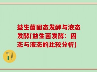 益生菌固态发酵与液态发酵(益生菌发酵：固态与液态的比较分析)