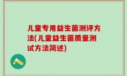 儿童专用益生菌测评方法(儿童益生菌质量测试方法简述)