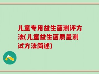 儿童专用益生菌测评方法(儿童益生菌质量测试方法简述)