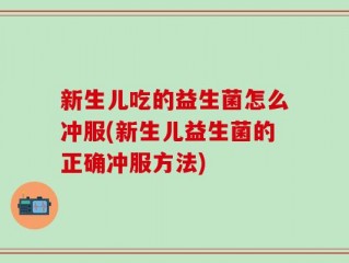 新生儿吃的益生菌怎么冲服(新生儿益生菌的正确冲服方法)