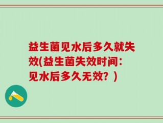 益生菌见水后多久就失效(益生菌失效时间：见水后多久无效？)