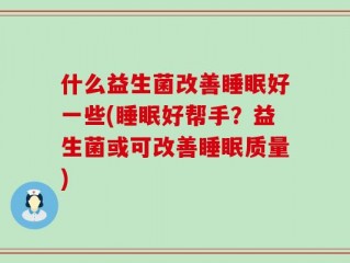 什么益生菌改善睡眠好一些(睡眠好帮手？益生菌或可改善睡眠质量)