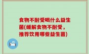 食物不耐受喝什么益生菌(缓解食物不耐受，推荐饮用哪些益生菌)