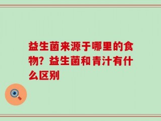 益生菌来源于哪里的食物？益生菌和青汁有什么区别