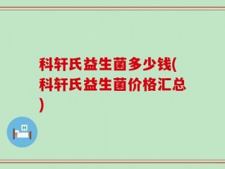 科轩氏益生菌多少钱(科轩氏益生菌价格汇总)