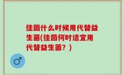 佳茵什么时候用代替益生菌(佳茵何时适宜用代替益生菌？)