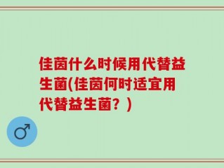 佳茵什么时候用代替益生菌(佳茵何时适宜用代替益生菌？)