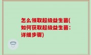怎么领取超级益生菌(如何获取超级益生菌：详细步骤)
