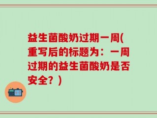 益生菌酸奶过期一周(重写后的标题为：一周过期的益生菌酸奶是否安全？)