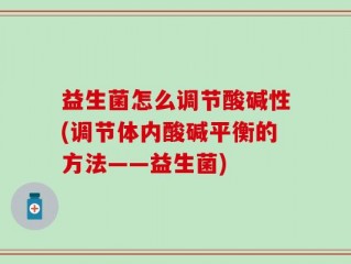 益生菌怎么调节酸碱性(调节体内酸碱平衡的方法——益生菌)