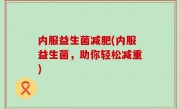 内服益生菌减肥(内服益生菌，助你轻松减重)