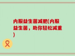 内服益生菌减肥(内服益生菌，助你轻松减重)