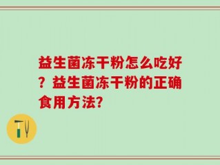 益生菌冻干粉怎么吃好？益生菌冻干粉的正确食用方法？