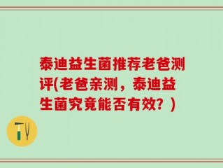泰迪益生菌推荐老爸测评(老爸亲测，泰迪益生菌究竟能否有效？)