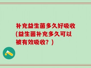补充益生菌多久好吸收(益生菌补充多久可以被有效吸收？)