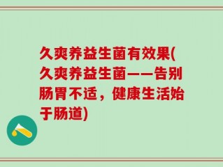 久爽养益生菌有效果(久爽养益生菌——告别肠胃不适，健康生活始于肠道)