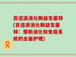 百适滴消化酶益生菌锌(百适滴消化酶益生菌锌：帮助消化和免疫系统的全面护理)