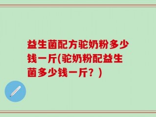益生菌配方驼奶粉多少钱一斤(驼奶粉配益生菌多少钱一斤？)