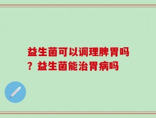 益生菌可以调理脾胃吗？益生菌能治胃病吗