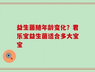 益生菌随年龄变化？君乐宝益生菌适合多大宝宝