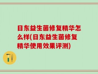 日东益生菌修复精华怎么样(日东益生菌修复精华使用效果评测)