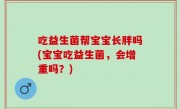 吃益生菌帮宝宝长胖吗(宝宝吃益生菌，会增重吗？)