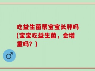吃益生菌帮宝宝长胖吗(宝宝吃益生菌，会增重吗？)