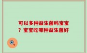 可以多种益生菌吗宝宝？宝宝吃哪种益生菌好