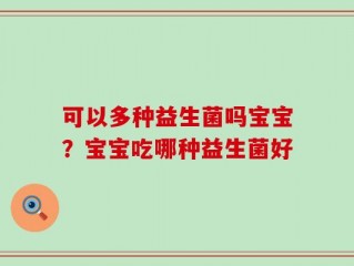 可以多种益生菌吗宝宝？宝宝吃哪种益生菌好