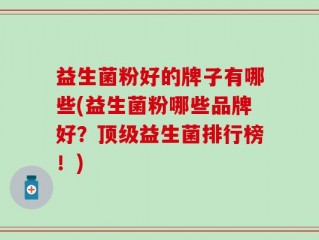 益生菌粉好的牌子有哪些(益生菌粉哪些品牌好？顶级益生菌排行榜！)