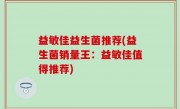 益敏佳益生菌推荐(益生菌销量王：益敏佳值得推荐)