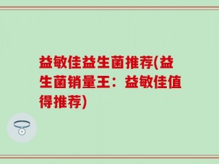 益敏佳益生菌推荐(益生菌销量王：益敏佳值得推荐)