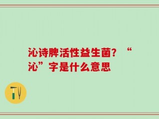 沁诗脾活性益生菌？“沁”字是什么意思
