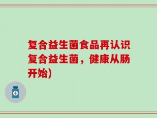 复合益生菌食品再认识复合益生菌，健康从肠开始)