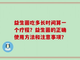 益生菌吃多长时间算一个疗程？益生菌的正确使用方法和注意事项？