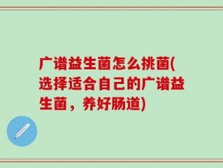 广谱益生菌怎么挑菌(选择适合自己的广谱益生菌，养好肠道)