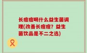 长痘痘喝什么益生菌调理(改善长痘痘？益生菌饮品是不二之选)