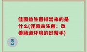 佳茵益生菌排出来的是什么(佳茵益生菌：改善肠道环境的好帮手)