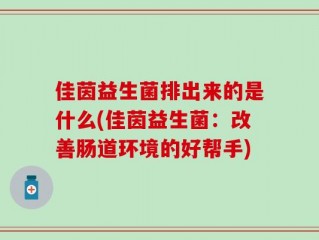 佳茵益生菌排出来的是什么(佳茵益生菌：改善肠道环境的好帮手)