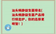 汕头畅静益生菌排名(汕头畅静益生菌产品排行榜出炉，你的选择更明智！)