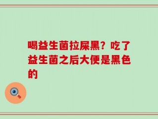 喝益生菌拉屎黑？吃了益生菌之后大便是黑色的